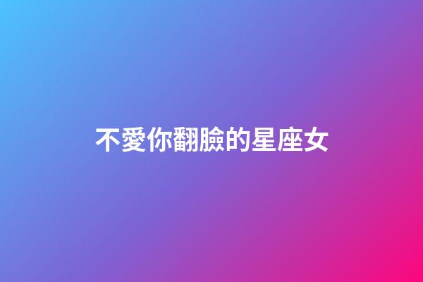不愛你翻臉的星座女-第1張-星座運(yùn)勢-玄機(jī)派