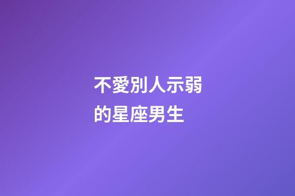 不愛別人示弱的星座男生-第1張-星座運勢-玄機派