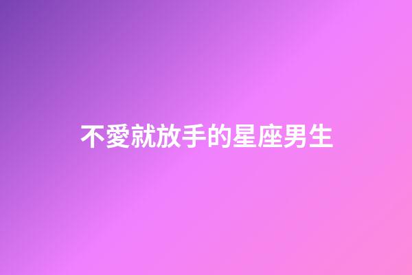 不愛就放手的星座男生-第1張-星座運勢-玄機派