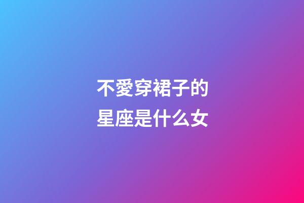 不愛穿裙子的星座是什么女-第1張-星座運(yùn)勢(shì)-玄機(jī)派