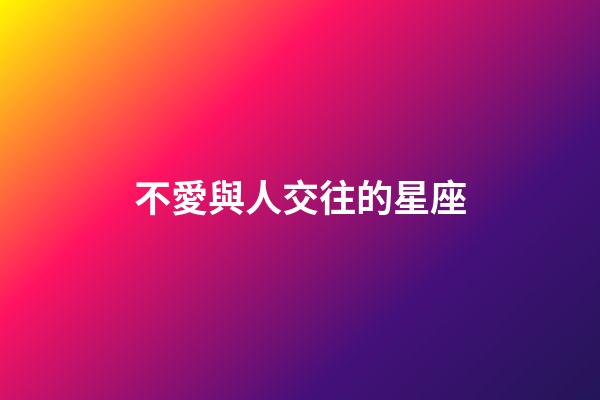 不愛與人交往的星座-第1張-星座運勢-玄機派