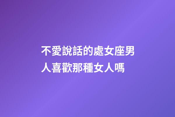 不愛說話的處女座男人喜歡那種女人嗎-第1張-星座運勢-玄機派