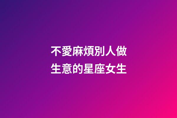 不愛麻煩別人做生意的星座女生-第1張-星座運勢-玄機派