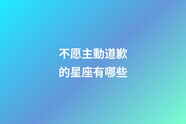 不愿主動道歉的星座有哪些-第1張-星座運勢-玄機派