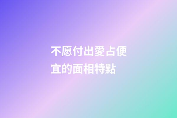 不愿付出愛占便宜的面相特點