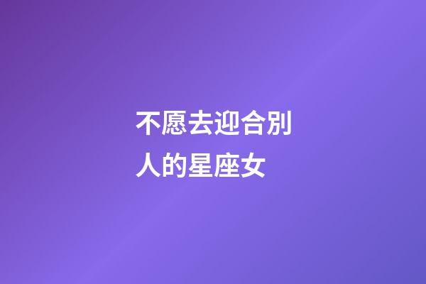 不愿去迎合別人的星座女-第1張-星座運勢-玄機派