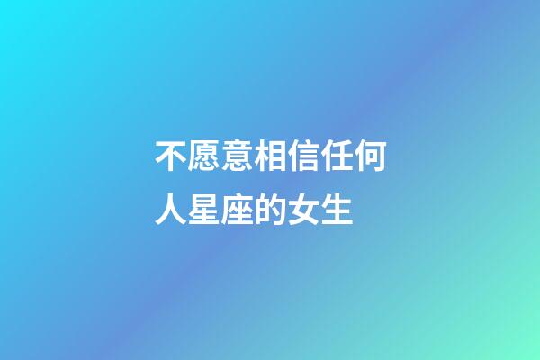 不愿意相信任何人星座的女生-第1張-星座運勢-玄機派