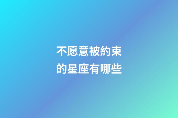 不愿意被約束的星座有哪些-第1張-星座運(yùn)勢(shì)-玄機(jī)派