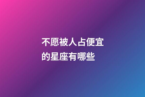不愿被人占便宜的星座有哪些-第1張-星座運(yùn)勢(shì)-玄機(jī)派