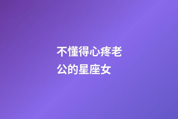 不懂得心疼老公的星座女-第1張-星座運(yùn)勢-玄機(jī)派