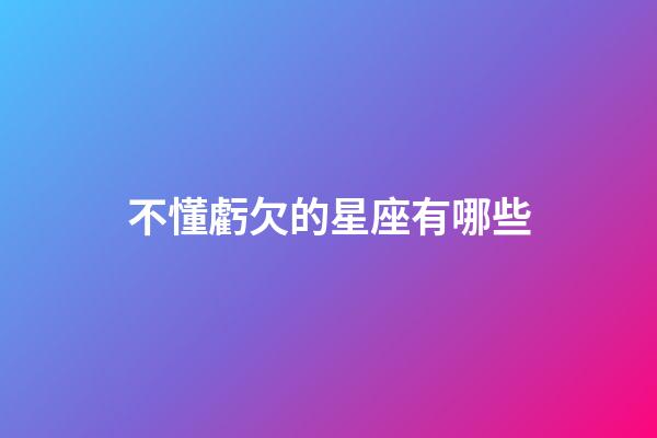 不懂虧欠的星座有哪些-第1張-星座運(yùn)勢(shì)-玄機(jī)派
