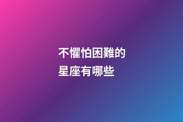 不懼怕困難的星座有哪些-第1張-星座運(yùn)勢-玄機(jī)派