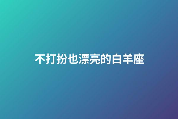 不打扮也漂亮的白羊座-第1張-星座運(yùn)勢(shì)-玄機(jī)派