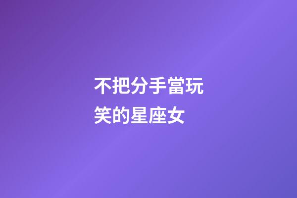 不把分手當玩笑的星座女-第1張-星座運勢-玄機派