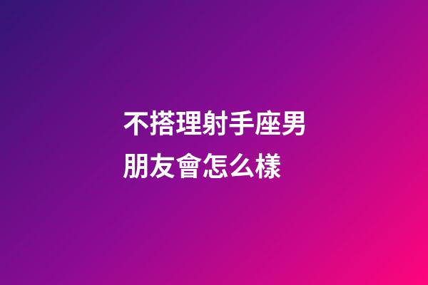 不搭理射手座男朋友會怎么樣-第1張-星座運勢-玄機派