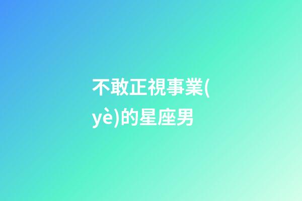 不敢正視事業(yè)的星座男-第1張-星座運(yùn)勢-玄機(jī)派