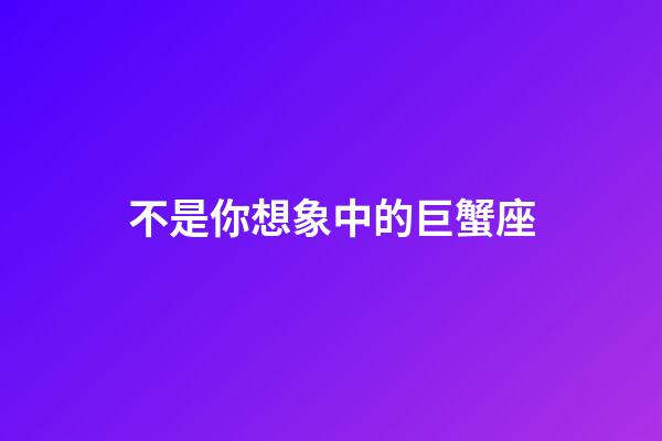 不是你想象中的巨蟹座-第1張-星座運勢-玄機派