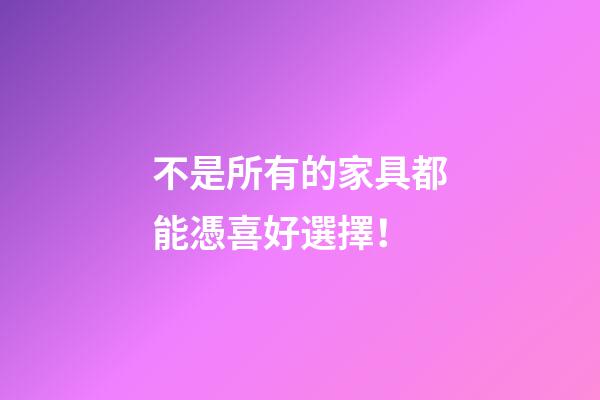 不是所有的家具都能憑喜好選擇！