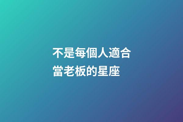 不是每個人適合當老板的星座-第1張-星座運勢-玄機派