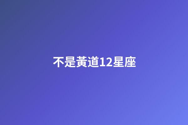 不是黃道12星座-第1張-星座運勢-玄機派