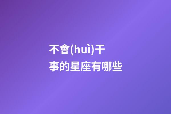 不會(huì)干事的星座有哪些