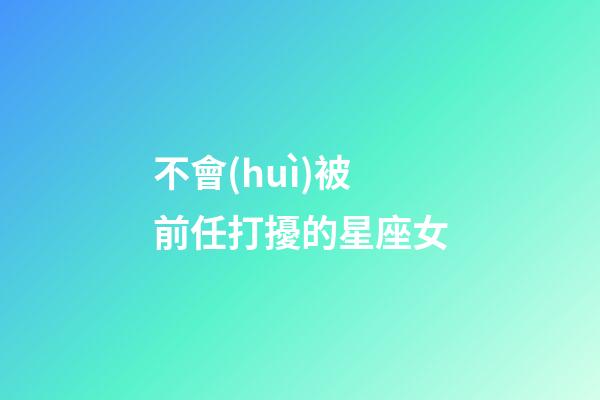 不會(huì)被前任打擾的星座女-第1張-星座運(yùn)勢-玄機(jī)派