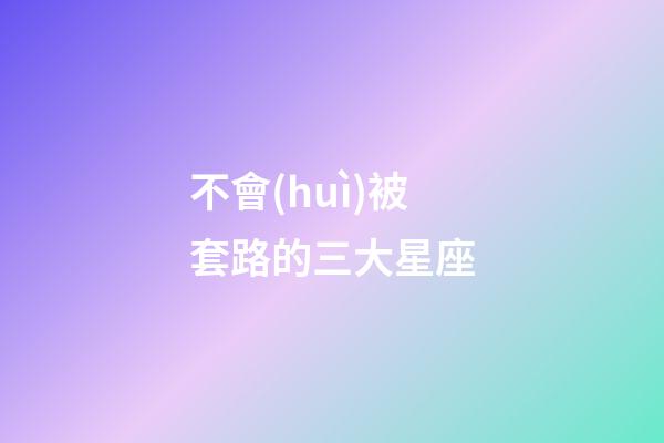 不會(huì)被套路的三大星座-第1張-星座運(yùn)勢(shì)-玄機(jī)派