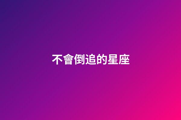 不會倒追的星座-第1張-星座運勢-玄機派