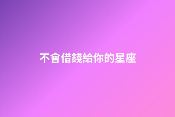 不會借錢給你的星座-第1張-星座運勢-玄機派