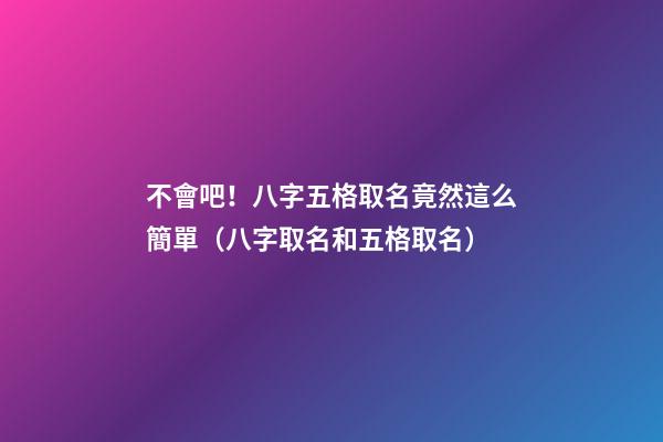 不會吧！八字五格取名竟然這么簡單（八字取名和五格取名）