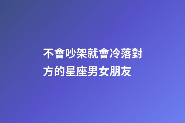 不會吵架就會冷落對方的星座男女朋友-第1張-星座運勢-玄機派