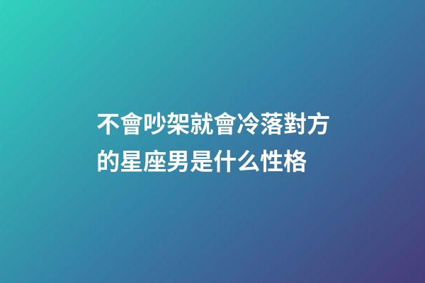 不會吵架就會冷落對方的星座男是什么性格-第1張-星座運勢-玄機派