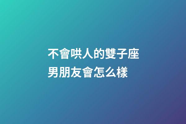 不會哄人的雙子座男朋友會怎么樣-第1張-星座運勢-玄機派