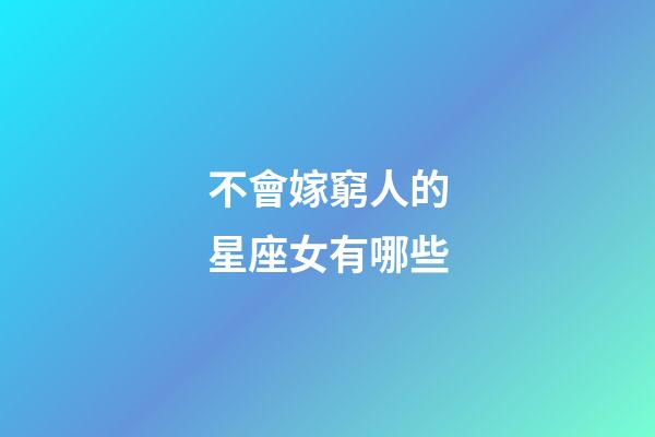 不會嫁窮人的星座女有哪些-第1張-星座運勢-玄機派