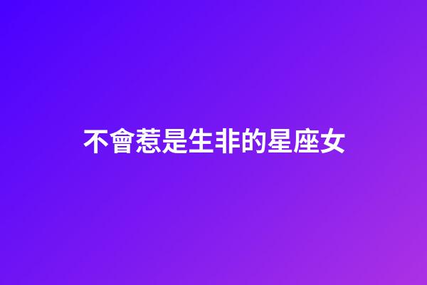 不會惹是生非的星座女-第1張-星座運勢-玄機派