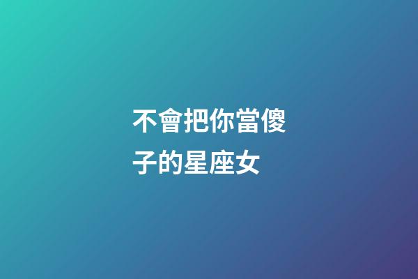 不會把你當傻子的星座女-第1張-星座運勢-玄機派