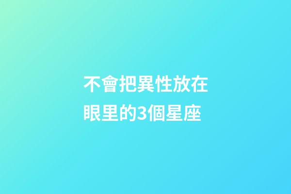 不會把異性放在眼里的3個星座-第1張-星座運勢-玄機派