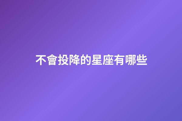 不會投降的星座有哪些-第1張-星座運勢-玄機派
