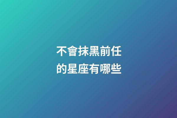 不會抹黑前任的星座有哪些-第1張-星座運勢-玄機派