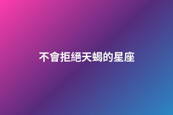 不會拒絕天蝎的星座-第1張-星座運勢-玄機派