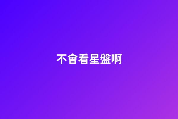 不會看星盤啊-第1張-星座運(yùn)勢-玄機(jī)派