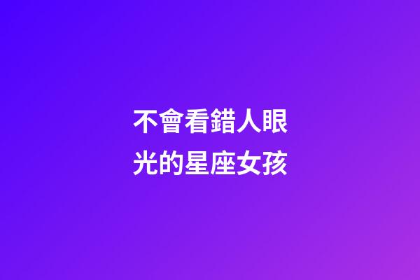 不會看錯人眼光的星座女孩-第1張-星座運勢-玄機派