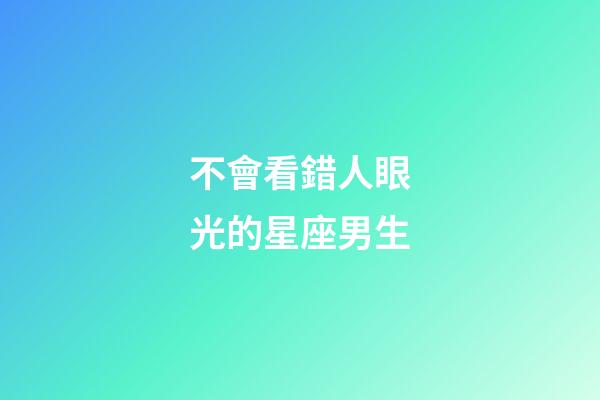 不會看錯人眼光的星座男生-第1張-星座運勢-玄機派