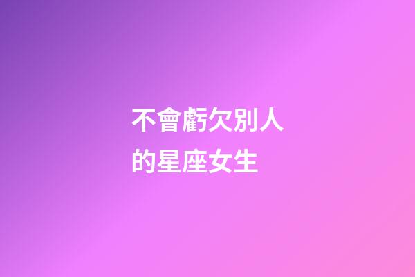 不會虧欠別人的星座女生-第1張-星座運勢-玄機派