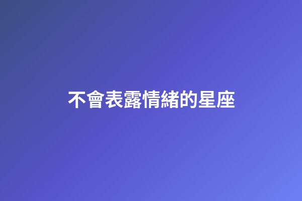 不會表露情緒的星座-第1張-星座運勢-玄機派