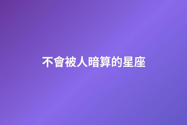 不會被人暗算的星座-第1張-星座運勢-玄機派