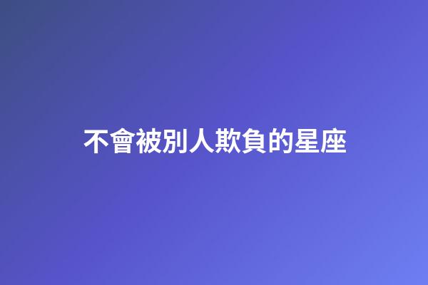 不會被別人欺負的星座-第1張-星座運勢-玄機派