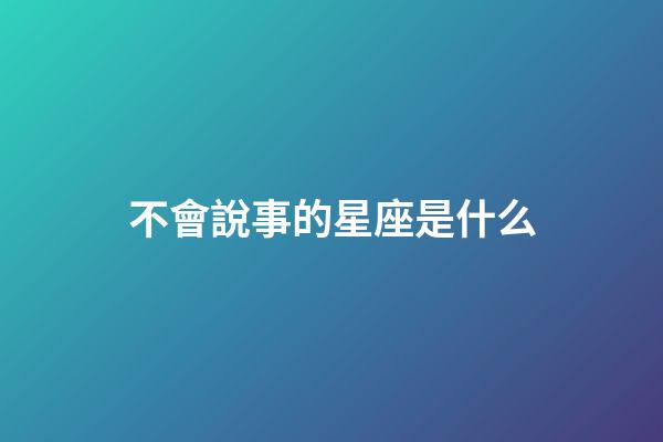 不會說事的星座是什么-第1張-星座運勢-玄機派