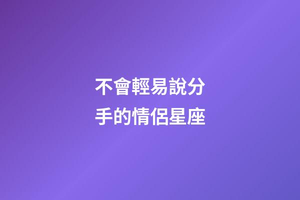 不會輕易說分手的情侶星座-第1張-星座運勢-玄機派