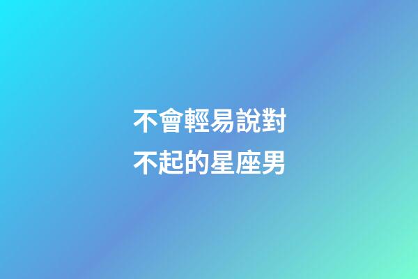 不會輕易說對不起的星座男-第1張-星座運勢-玄機派